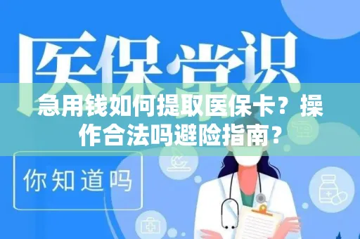 急用钱如何提取医保卡？操作合法吗避险指南？